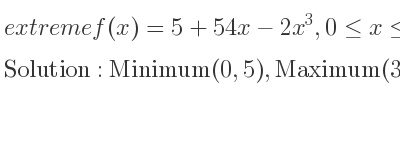 The extreme f(x)=5+54x-2x^3,0<= x<= 4 is Minimum(0,5),Maximum(3,113),Minimum(4,93)